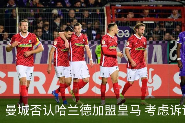 曼城否认哈兰德加盟皇马 考虑诉诸法律