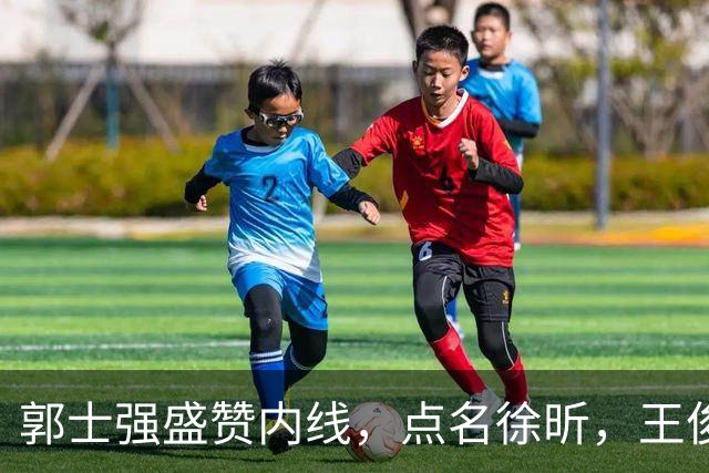 郭士强盛赞内线，点名徐昕，王俊杰直言不足，焦泊乔疑似暗讽杜锋